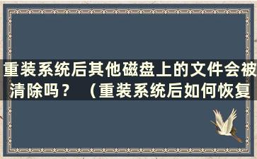 重装系统后其他磁盘上的文件会被清除吗？ （重装系统后如何恢复其他磁盘上的文件）